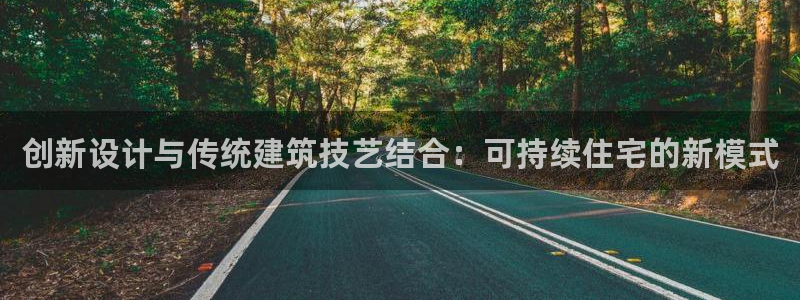 富联娱乐主管是谁啊老板：创新设计与传统建筑技艺结合：可持续住宅的新模式