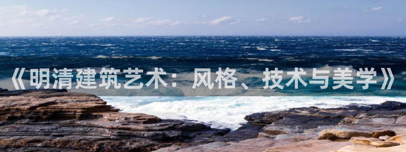 富联娱乐统究7276O：《明清建筑艺术：风格、技术与美学》