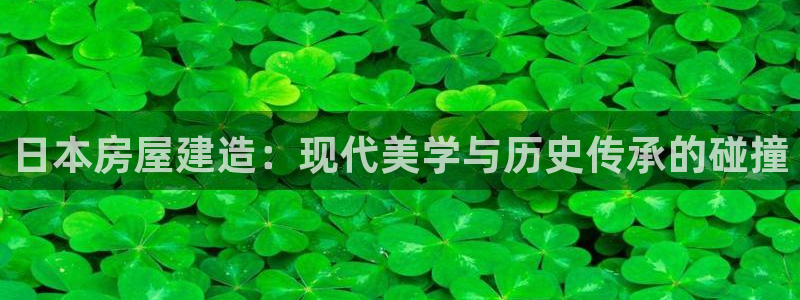 富联娱乐平台注册时间：日本房屋建造：现代美学与历史传承的碰撞
