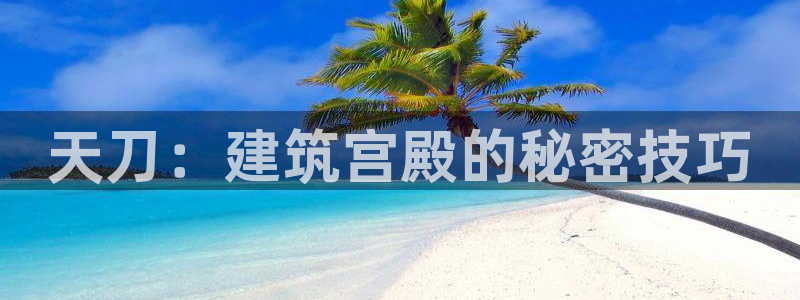 富联娱乐认定七八六：天刀：建筑宫殿的秘密技巧