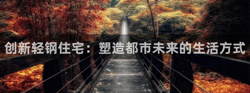 富联娱乐结7O935：创新轻钢住宅：塑造都市未来的生活方式