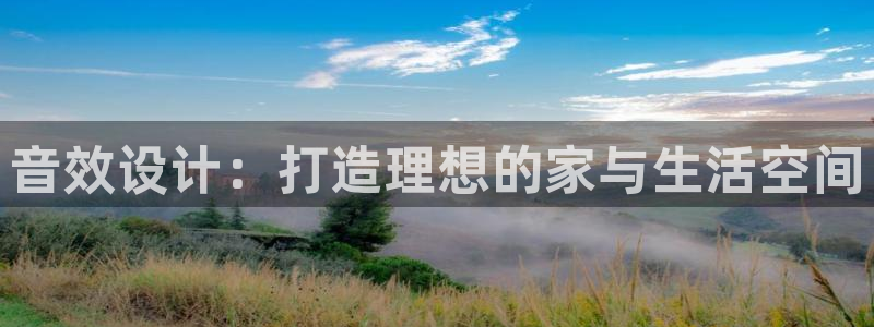 富联娱乐账号注册要钱吗：音效设计：打造理想的家与生活空间