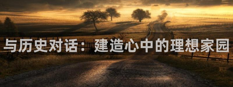 富联娱乐官网入口app：与历史对话：建造心中的理想家园