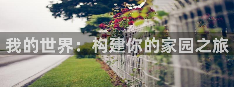 富联娱乐注册量判官333OO：我的世界：构建你的家园之旅