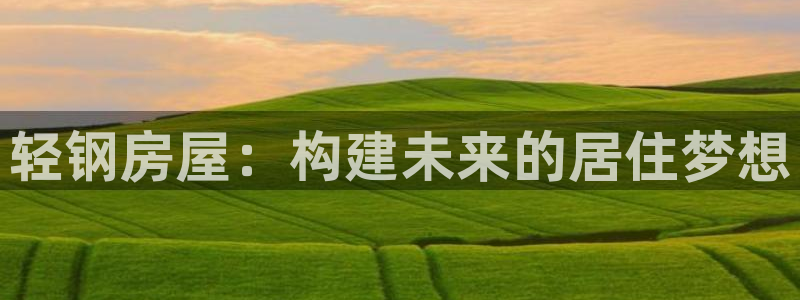 富联娱乐招熵：轻钢房屋：构建未来的居住梦想