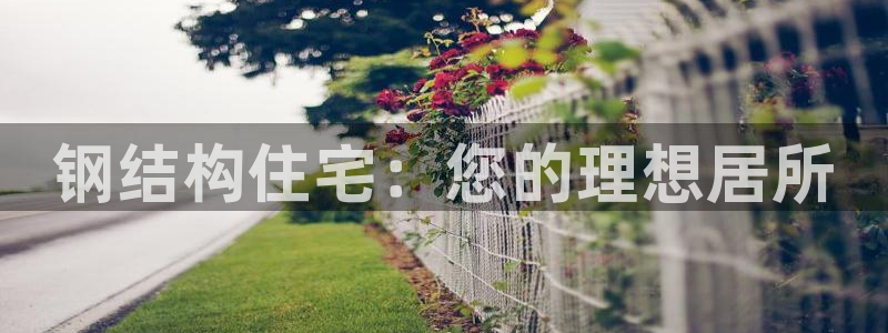 富联2娱乐：钢结构住宅：您的理想居所
