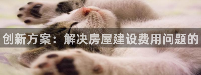富联娱乐代理怎么样了：创新方案：解决房屋建设费用问题的