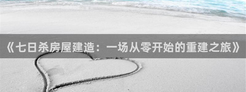 富联娱乐账号注册流程：《七日杀房屋建造：一场从零开始的重建之旅》