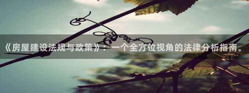 富联娱乐是正规平台吗：《房屋建设法规与政策》：一个全方位视角的法律分析指南。