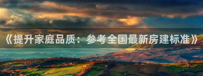 富联娱乐是什么公司电话：《提升家庭品质：参考全国最新房建标准》