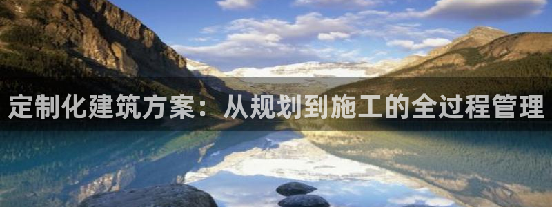 富联2娱乐贴吧：定制化建筑方案：从规划到施工的全过程管理