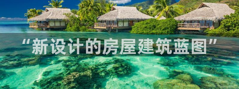 富联娱乐招商型判官333OO：“新设计的房屋建筑蓝图”