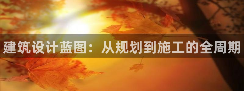 富联娱乐官网下载安装：建筑设计蓝图：从规划到施工的全周期