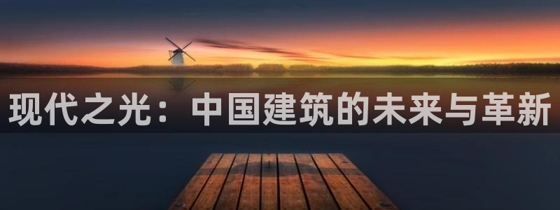 富联娱乐里拔7276O：现代之光：中国建筑的未来与革新