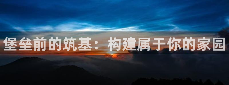 富联娱乐代理怎么样做的：堡垒前的筑基：构建属于你的家园