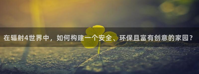 富联娱乐21192：在辐射4世界中，如何构建一个安全、环保且富有创意的家园？