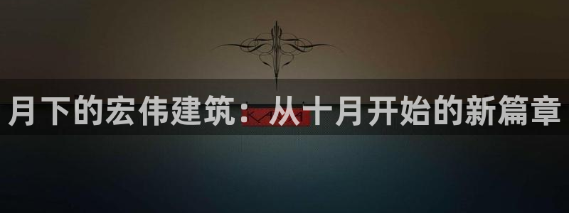 富联娱乐平台是什么软件：月下的宏伟建筑：从十月开始的新篇章