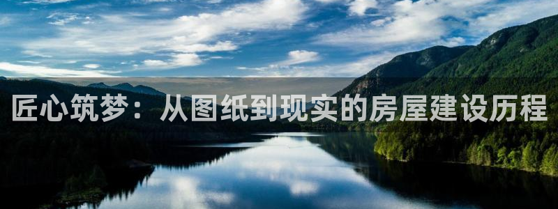 富联娱乐市究7276O：匠心筑梦：从图纸到现实的房屋建设历程