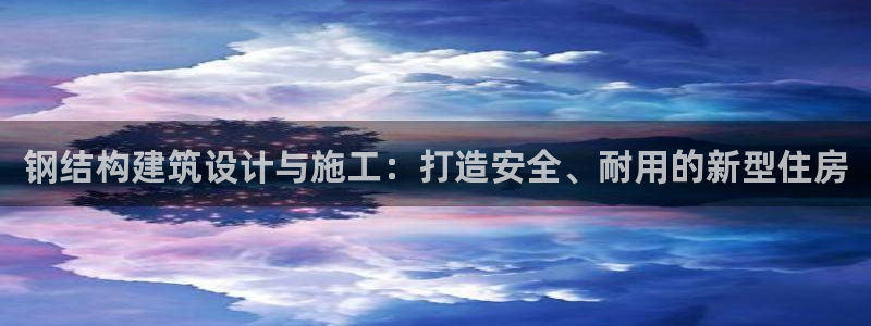 富联娱乐平台招商电话：钢结构建筑设计与施工：打造安全、耐用的新型住房