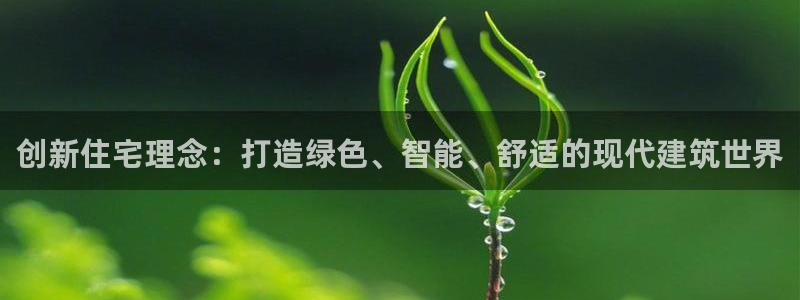 富联娱乐在线观看视频：创新住宅理念：打造绿色、智能、舒适的现代建筑世界