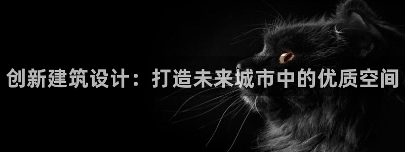 富联娱乐是正规平台吗：创新建筑设计：打造未来城市中的优质空间