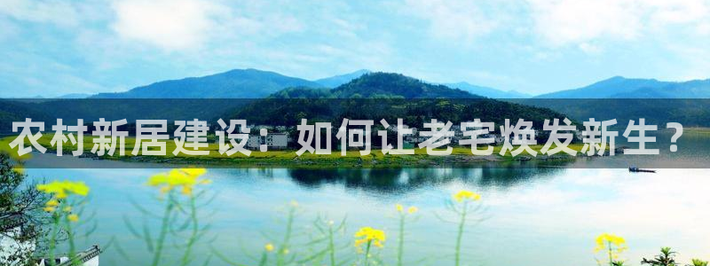 富联娱乐注册登录不上：农村新居建设：如何让老宅焕发新生？