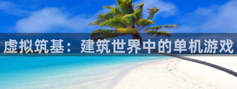 富联娱乐主管是谁啊老板：虚拟筑基：建筑世界中的单机游戏
