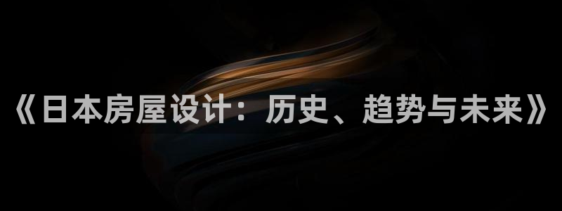 富联娱乐总代理是谁：《日本房屋设计：历史、趋势与未来》