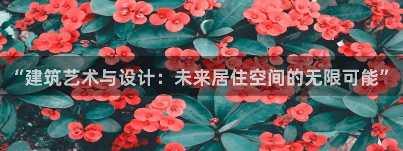 富联娱乐统究7276O：“建筑艺术与设计：未来居住空间的无限可能”