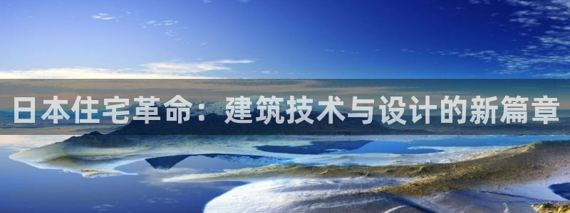 富联2娱乐平台注册：日本住宅革命：建筑技术与设计的新篇章