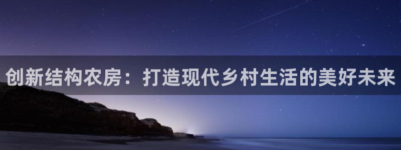 富联娱乐下载免费版app：创新结构农房：打造现代乡村生活的美好未来