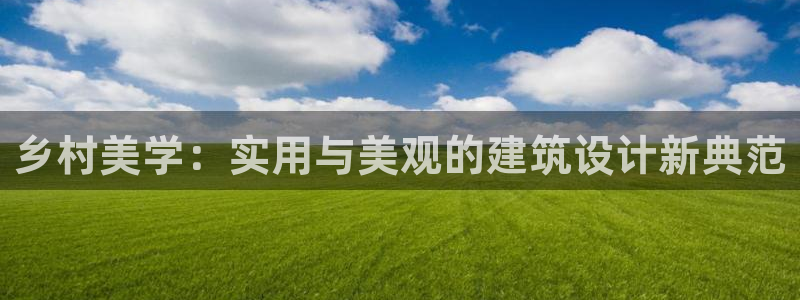 富联娱乐招商天神779O3：乡村美学：实用与美观的建筑设计新典范