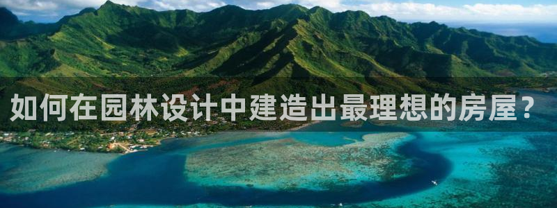 富联娱乐认酒威判官333OO：如何在园林设计中建造出最理想的房屋？
