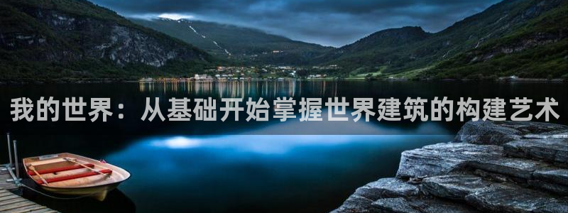 富联娱乐下载官网app：我的世界：从基础开始掌握世界建筑的构建艺术