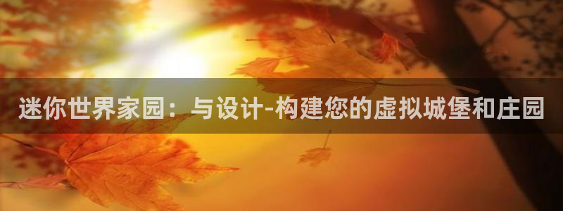 富联娱乐忘记账号密码：迷你世界家园：与设计-构建您的虚拟城堡和庄园