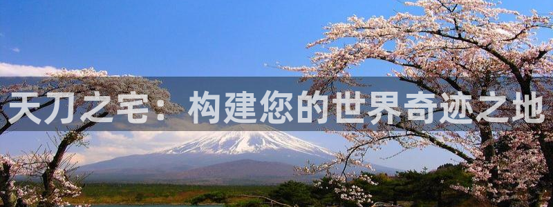 富联娱乐招商监判官333OO：天刀之宅：构建您的世界奇迹之地