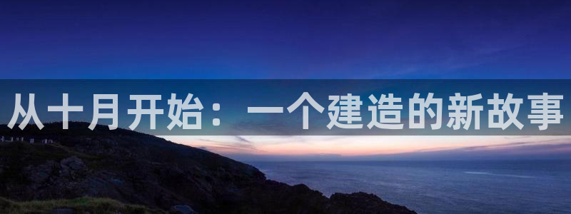 富联娱乐客户端登录不了：从十月开始：一个建造的新故事