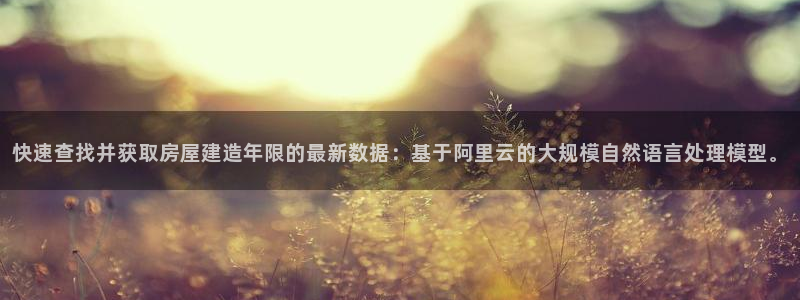 富联娱乐乃67五壹叁八：快速查找并获取房屋建造年限的最新数据：基于阿里云的大规模