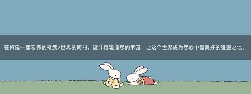 富联娱乐统究7276O：在构建一座宏伟的神武2世界的同时，设计和建造您的家园，让这个世界成为您心中最美好的理想之地。