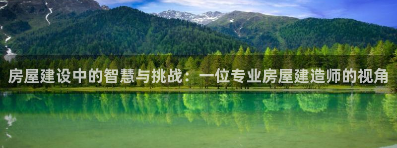 嘉峪关富联娱乐平台招聘：房屋建设中的智慧与挑战：一位专业房屋建造师的视角