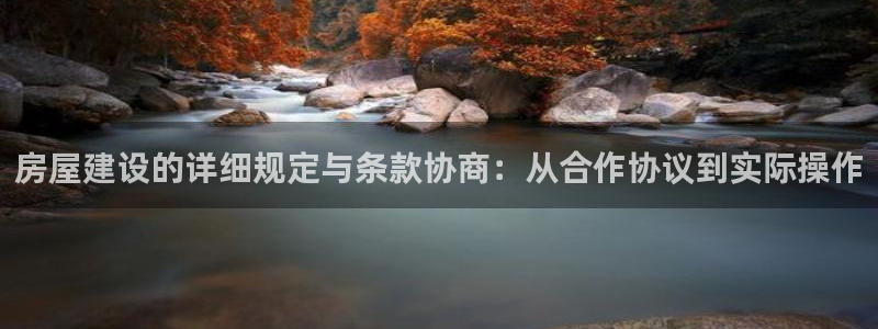 富联娱乐主管是谁啊老板：房屋建设的详细规定与条款协商：从合作协议到实际操作