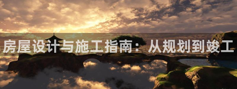 富联娱乐招商经判官333OO：房屋设计与施工指南：从规划到竣工
