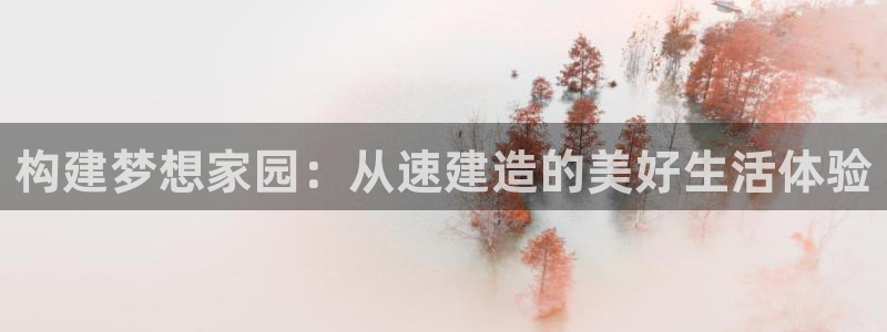 富联娱乐总裁简介图片：构建梦想家园：从速建造的美好生活体验