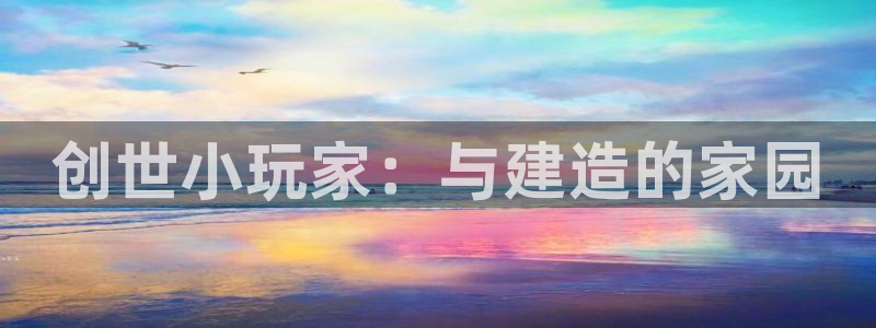 富联娱乐向5o69I7：创世小玩家：与建造的家园