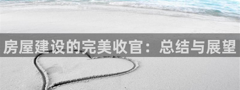 富联娱乐 找86555：房屋建设的完美收官：总结与展望