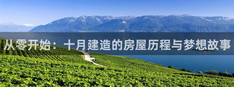 富联娱乐招商天原判官333OO：从零开始：十月建造的房屋历程与梦想故事