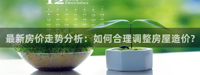 富联2娱乐首页官网网址：最新房价走势分析：如何合理调整房屋造价?