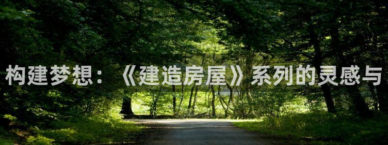 富联娱乐最新版本更新内容:构建梦想:《建造房屋》系列的灵感与