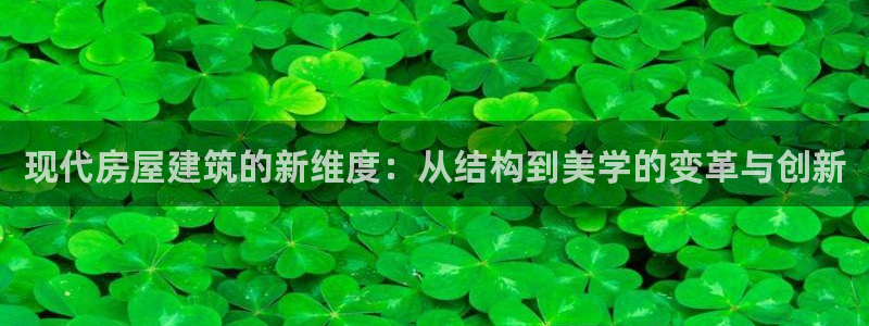 富联娱乐招商电话：现代房屋建筑的新维度：从结构到美学的变革与创新
