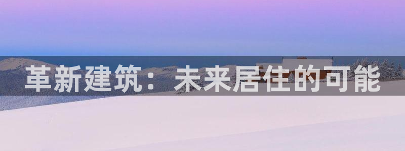 富联娱乐首页官网入口：革新建筑：未来居住的可能